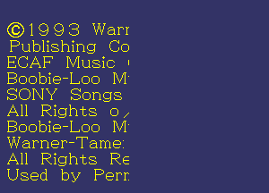 ((3)1993 Wan
Publishing Co
ECAF Music .
Boobie-Loo M
SONY Songs

All Rights ox
Boobie-Loo M

Warner-Tame
All Rights Re

Used by Perr