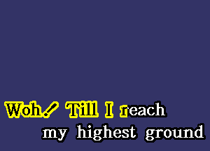 W m1 3 ZieaCh

my highest ground