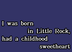 I was born

in Little Rock,
had a childhood
sweetheart