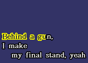 a gym,
I make
my final stand, yeah