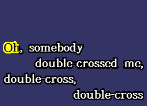 (3)11, somebody

double-crossed me,
double-cross,
doublecross