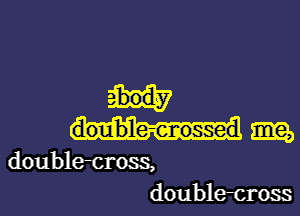 doulb'le-enossed m2,

doubletross,
doubletross