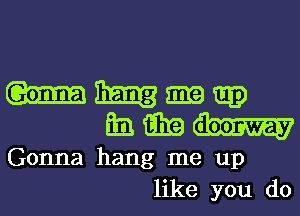 Ingram
ammun-

Gonna hang me up
like you do