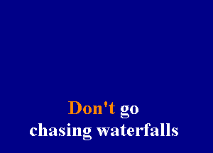 Don't go
chasing watelfalls