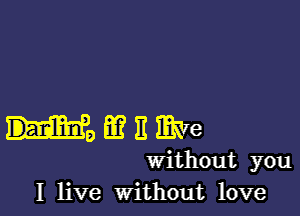 HmEmVe

Without you
I live without love