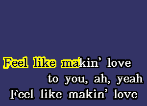 M MK? EEEjkiIf love
to you, ah, yeah
F eel like InakiIf love
