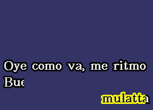 Oye como va, me ritmo
B116

Emma