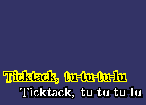 WW

Ticktack, tu-tu-tu-lu