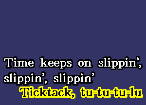 Time keeps on slippin,,
slippin,, slippin,

WW