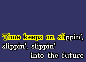 m 21am Gm slippint
slippinK slippid
into the future