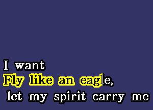 I want
m? BT39 EI-l eag e,

let my spirit carry me