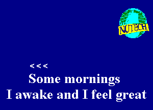 ( ( (
Some mornings

I awake and I feel great
