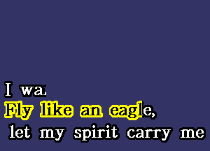 I wa.

Wiikaamde,

let my spirit carry me