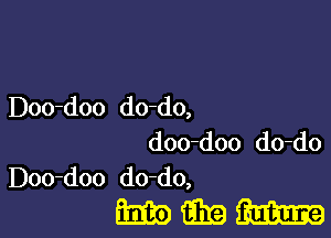 Doo-doo do-do,

doo-doo do-do
Doo-doo do-do,

mmm