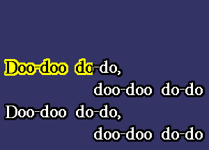 (aj-do,

doo-doo do-do

Doo-doo do-do,
doo-doo do-do