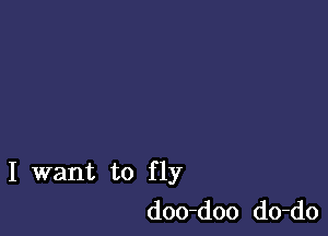 I want to fly
doo-doo do-do