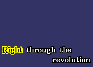 through the

revolution