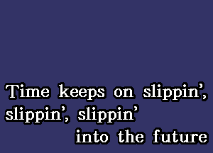 Time keeps on slippid,
slippinK slippid
into the future