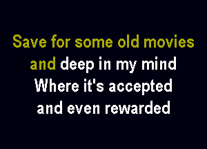 Save for some old movies
and deep in my mind

Where it's accepted
and even rewarded