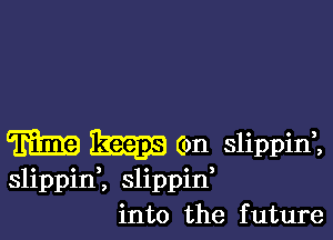 M 2153313 (on slippini
slippinK slippid
into the future