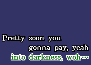 Pretty soon you
gonna pay, yeah

Mow