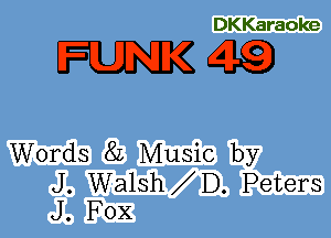 DKKaraoke

mag

Words 8L Music by

J. Walsh D. Peters
J. FOX