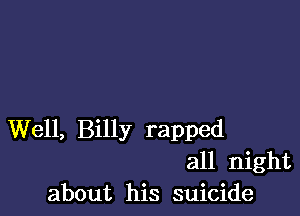 Well, Billy rapped
all night
about his suicide