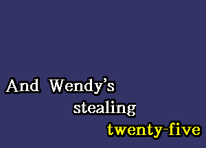 And Wendfs
stealing
twenty-five