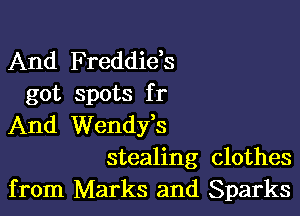 And Freddie,s
got spots fr

And Wendfs
stealing clothes
from Marks and Sparks