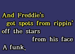 And Freddids
got spots from rippin,

off the stars
from his face

A f unku