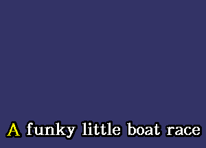 A funky little boat race