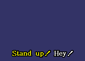 Stand up 3' Hey .I'