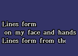 Lines form
on my face and hands
Lines form from th(