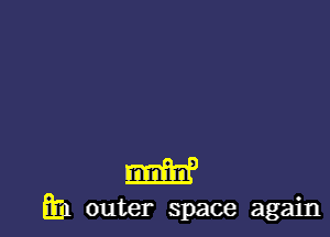 mm)

m outer space again