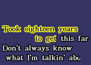 m
1m) (33d this far

Don,t always know

What Fm talkin, abu