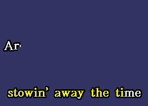 stowin, away the time