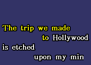 The trip we made

to Hollywood

is etched
upon my min