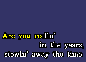 Are you reelin,
in the years,
stowin, away the time