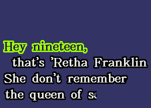 EB?
thafs Retha Franklin

She don,t remember
the queen of sq