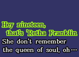 EB? nineteen,

m m
She don,t remember
the queen of soul, 0 ...