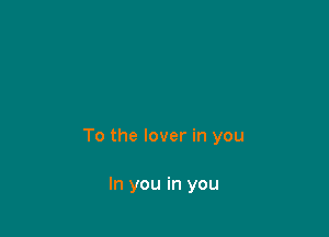 To the lover in you

In you in you