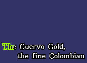 Ma Cuervo Gold,
the fine Colombian