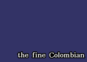 the f ine Colombian