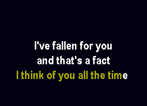 I've fallen for you

and that's a fact
lthink of you all the time