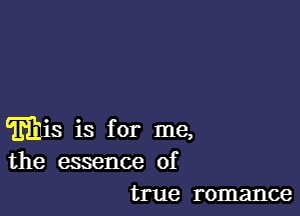 Ellis is for me,
the essence of

true romance