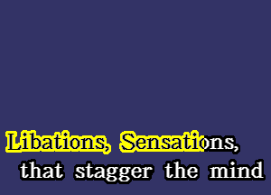 Mons,

that stagger the mind