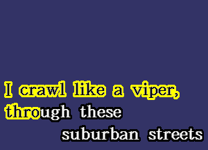 11 cam me) a
hugh these
suburban streets