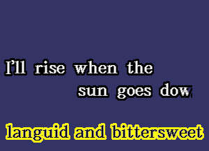 1,11 rise When the
sun goes don

binttensweet