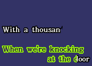 With a thousann

W m knocking
EB i131? Qoor