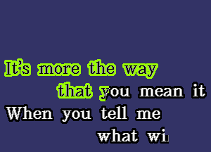 mmmw

w you mean it
When you tell me

what WiJ